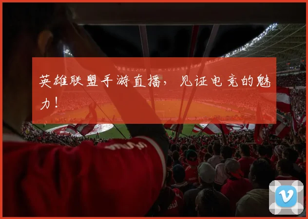 英雄联盟手游直播，见证电竞的魅力！