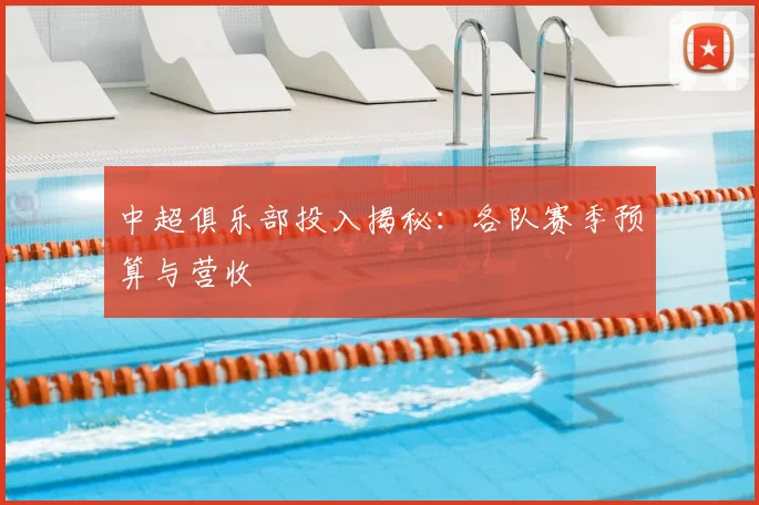 中超俱乐部投入揭秘：各队赛季预算与营收