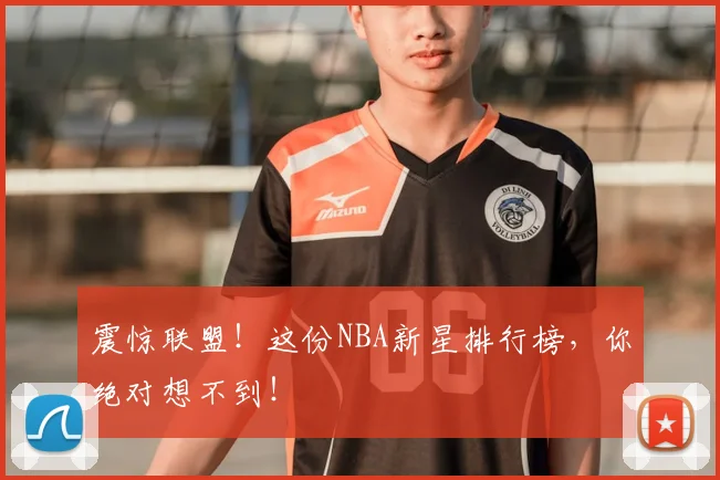 震惊联盟！这份NBA新星排行榜，你绝对想不到！