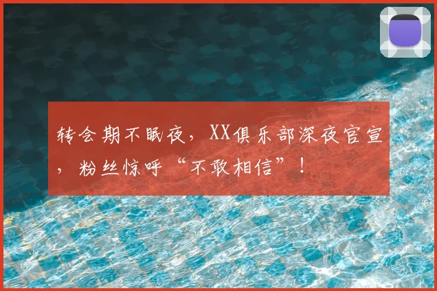 转会期不眠夜，XX俱乐部深夜官宣，粉丝惊呼“不敢相信”！