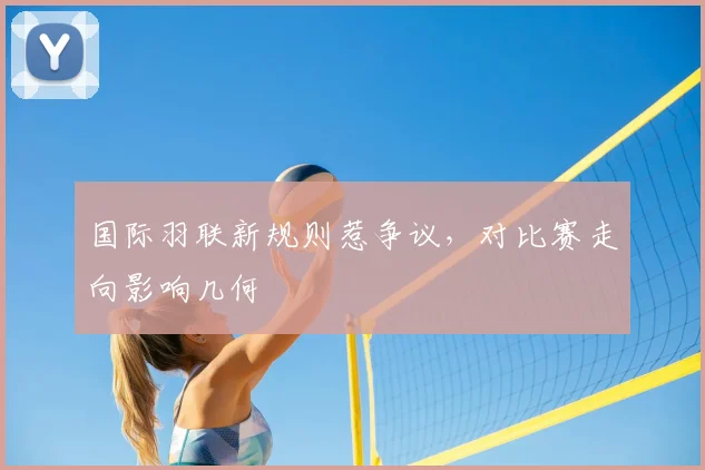 国际羽联新规则惹争议，对比赛走向影响几何
