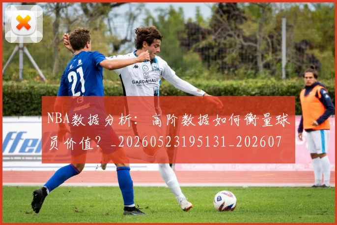 NBA数据分析：高阶数据如何衡量球员价值？_20260523195131_20260702165202