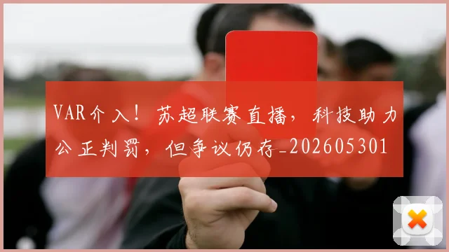 VAR介入！苏超联赛直播，科技助力公正判罚，但争议仍存_20260530143808