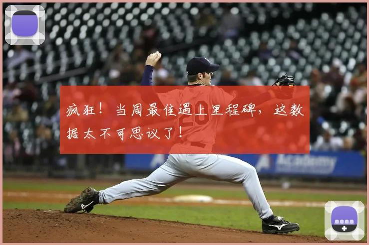 疯狂！当周最佳遇上里程碑，这数据太不可思议了！