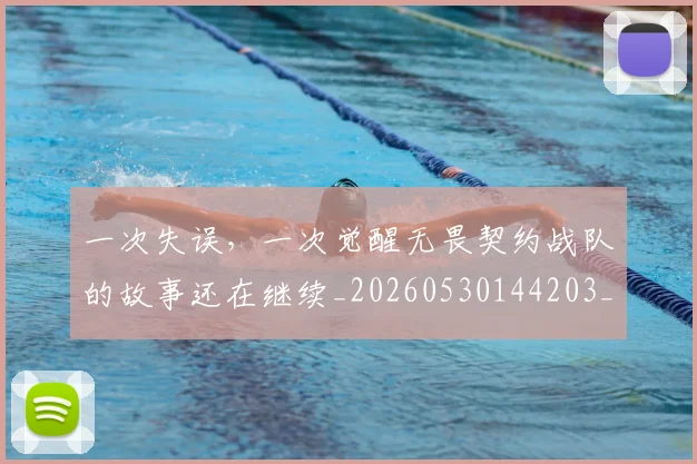 一次失误，一次觉醒无畏契约战队的故事还在继续_20260530144203_20260702173700