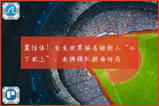 震惊体！电竞世界排名榜新人“以下犯上”，老牌强队颜面何存