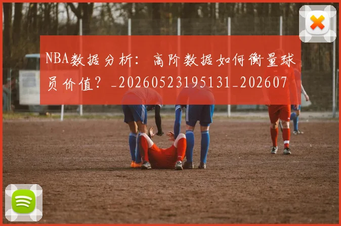 NBA数据分析：高阶数据如何衡量球员价值？_20260523195131_20260702165202