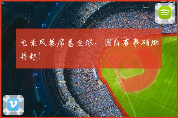电竞风暴席卷全球，国际赛事硝烟再起！
