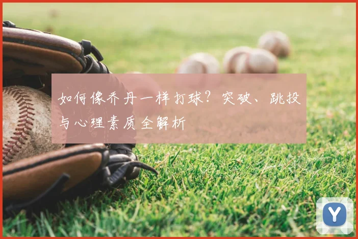 如何像乔丹一样打球？突破、跳投与心理素质全解析