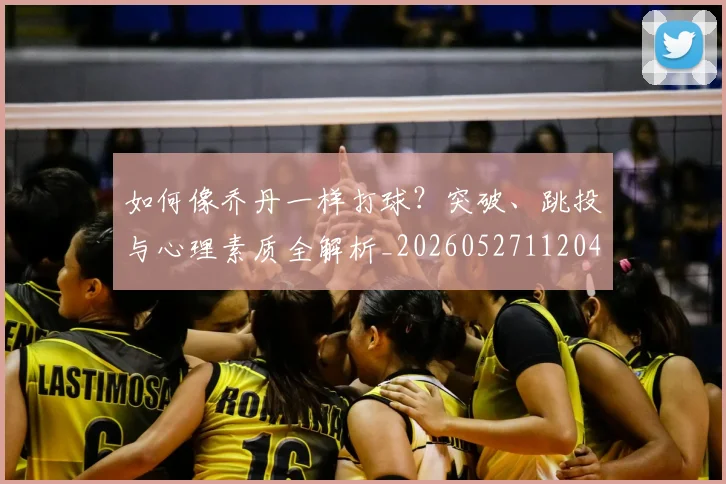 如何像乔丹一样打球？突破、跳投与心理素质全解析_20260527112042
