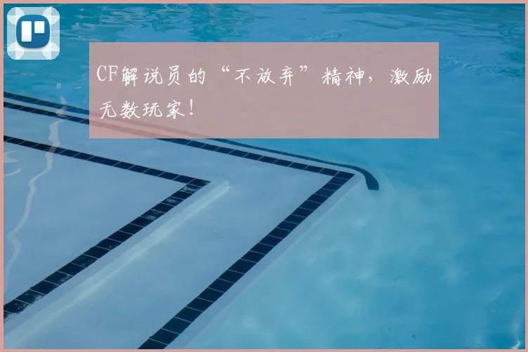 CF解说员的“不放弃”精神，激励无数玩家！