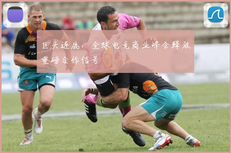 巨头逐鹿，全球电竞商业峰会释放重磅合作信号