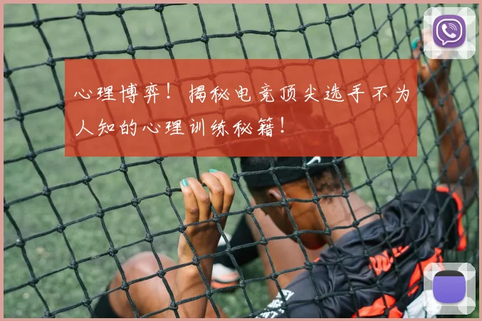 心理博弈!揭秘电竞顶尖选手不为人知的心理训练秘籍!